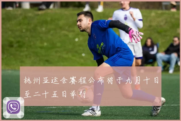 杭州亚运会赛程公布将于九月十日至二十五日举行