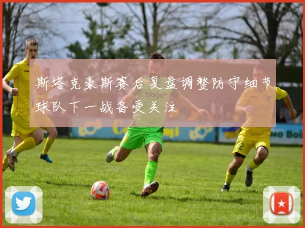 斯塔克豪斯赛后复盘调整防守细节球队下一战备受关注