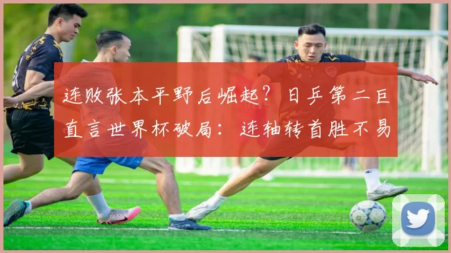 连败张本平野后崛起？日乒第二巨直言世界杯破局：连轴转首胜不易