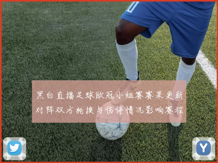 黑白直播足球欧冠小组赛赛果更新对阵双方轮换与伤停情况影响赛程