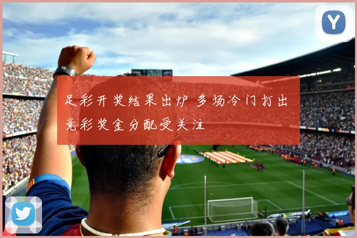 足彩开奖结果出炉 多场冷门打出 竞彩奖金分配受关注