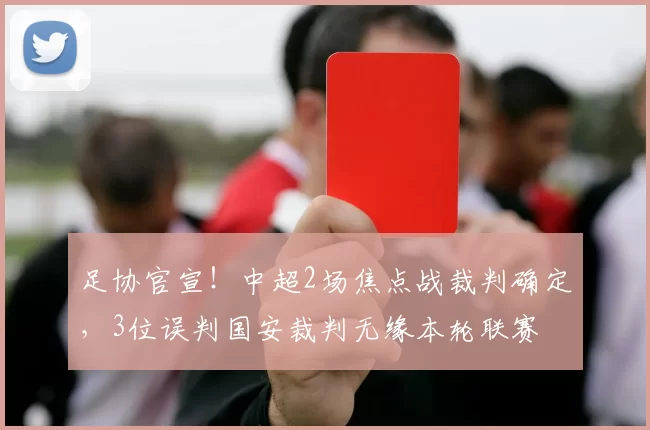 足协官宣！中超2场焦点战裁判确定，3位误判国安裁判无缘本轮联赛