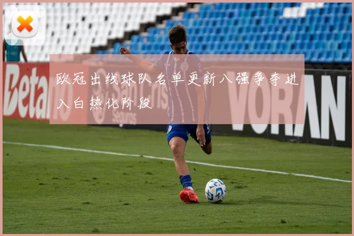 欧冠出线球队名单更新八强争夺进入白热化阶段