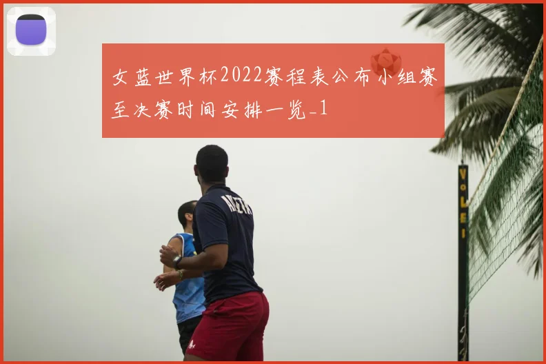 女蓝世界杯2022赛程表公布小组赛至决赛时间安排一览_1