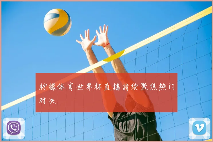 柠檬体育世界杯直播持续聚焦热门对决