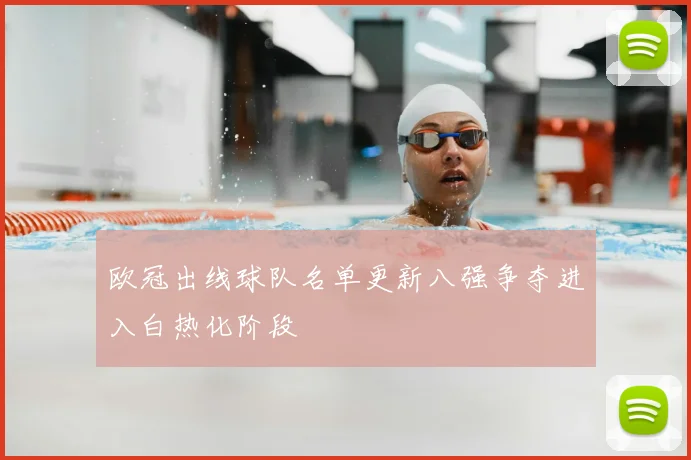 欧冠出线球队名单更新八强争夺进入白热化阶段