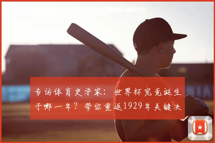 专访体育史学家：世界杯究竟诞生于哪一年？带你重返1929年关键决策现场