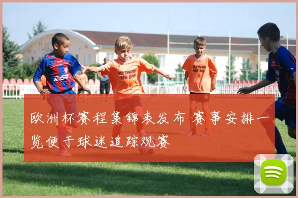 欧洲杯赛程集锦表发布 赛事安排一览便于球迷追踪观赛